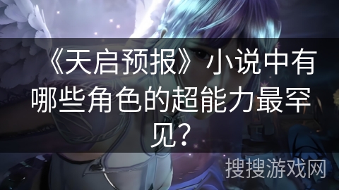 《天启预报》小说中有哪些角色的超能力最罕见？