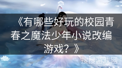 《有哪些好玩的校园青春之魔法少年小说改编游戏？》