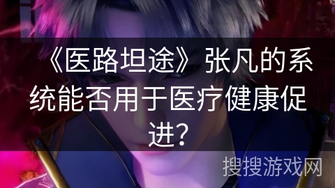 《医路坦途》张凡的系统能否用于医疗健康促进？