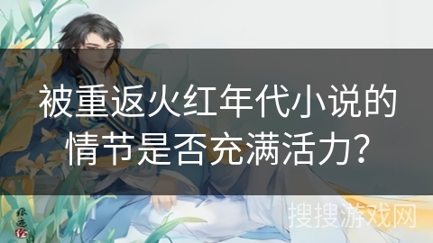 被重返火红年代小说的情节是否充满活力？
