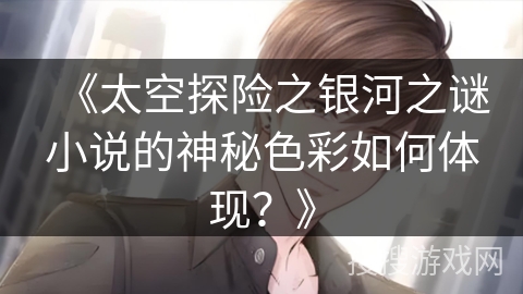 《太空探险之银河之谜小说的神秘色彩如何体现？》
