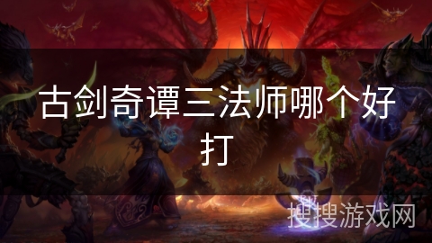 古剑奇谭三法师哪个好打