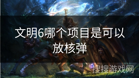 文明6哪个项目是可以放核弹