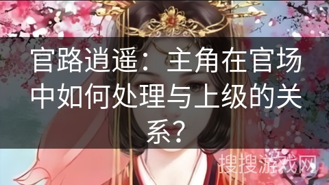 官路逍遥：主角在官场中如何处理与上级的关系？