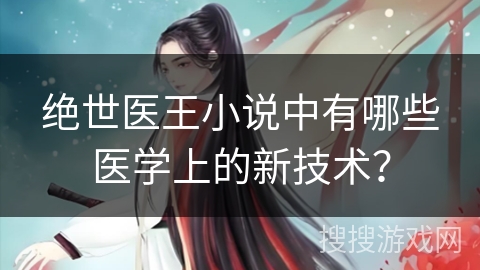 绝世医王小说中有哪些医学上的新技术？