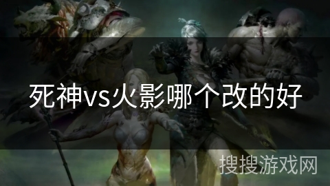 死神vs火影哪个改的好