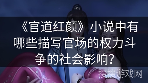《官道红颜》小说中有哪些描写官场的权力斗争的社会影响？