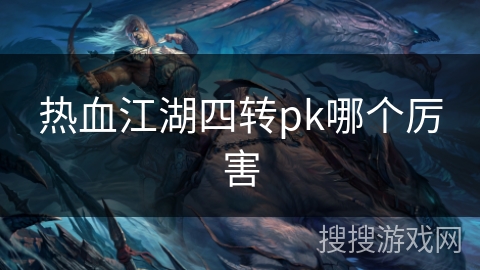 热血江湖四转pk哪个厉害