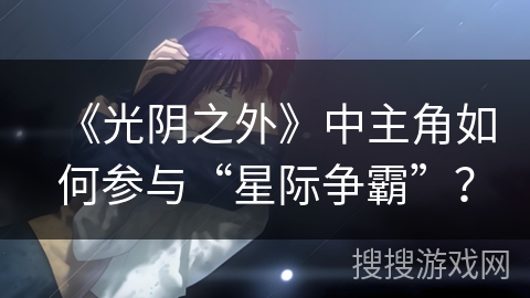 《光阴之外》中主角如何参与“星际争霸”？