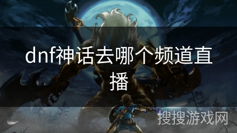 dnf神话去哪个频道直播