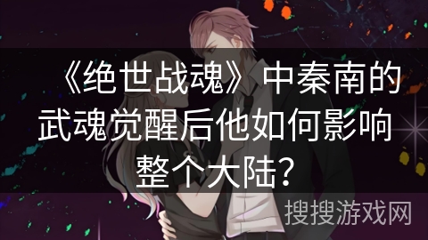 《绝世战魂》中秦南的武魂觉醒后他如何影响整个大陆？