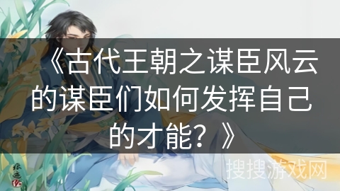 《古代王朝之谋臣风云的谋臣们如何发挥自己的才能？》