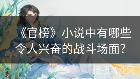 《官榜》小说中有哪些令人兴奋的战斗场面？