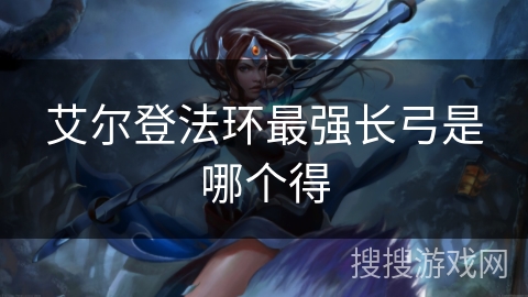 艾尔登法环最强长弓是哪个得