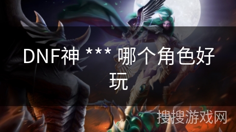 DNF神 *** 哪个角色好玩
