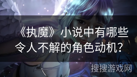 《执魔》小说中有哪些令人不解的角色动机？