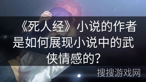 《死人经》小说的作者是如何展现小说中的武侠情感的？