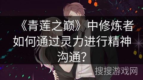 《青莲之巅》中修炼者如何通过灵力进行精神沟通？