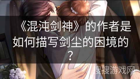 《混沌剑神》的作者是如何描写剑尘的困境的？