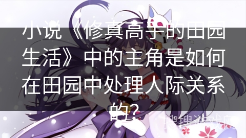 小说《修真高手的田园生活》中的主角是如何在田园中处理人际关系的？