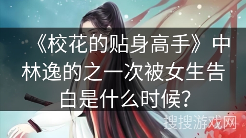 《校花的贴身高手》中林逸的之一次被女生告白是什么时候？