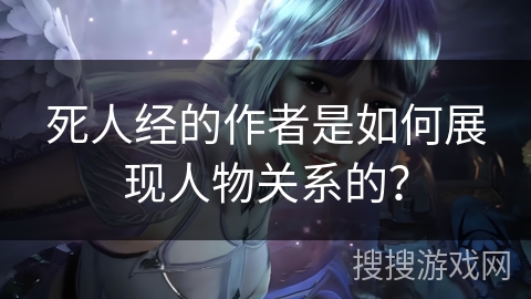 死人经的作者是如何展现人物关系的？