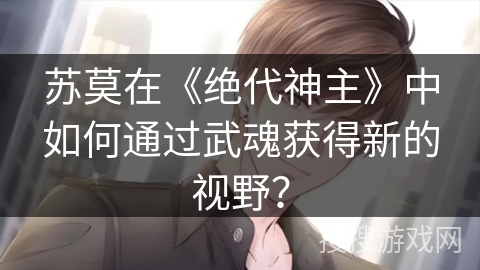 苏莫在《绝代神主》中如何通过武魂获得新的视野？