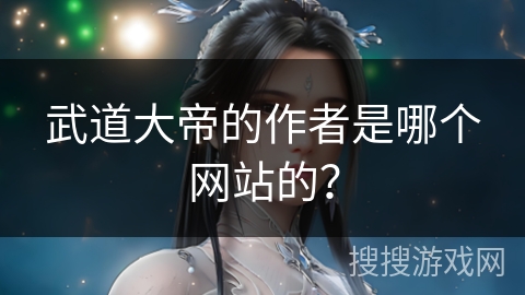 武道大帝的作者是哪个网站的？