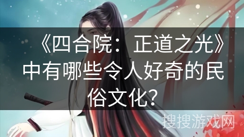 《四合院：正道之光》中有哪些令人好奇的民俗文化？