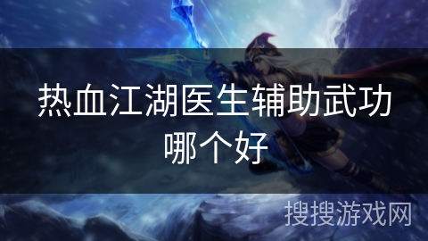 热血江湖医生辅助武功哪个好