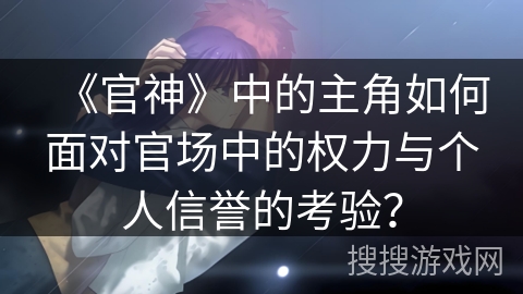 《官神》中的主角如何面对官场中的权力与个人信誉的考验？