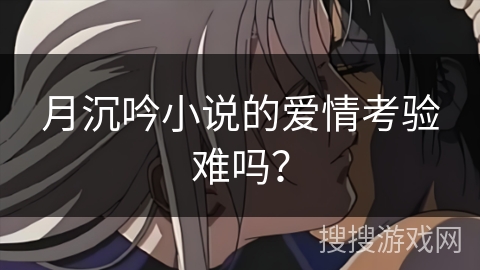 月沉吟小说的爱情考验难吗？