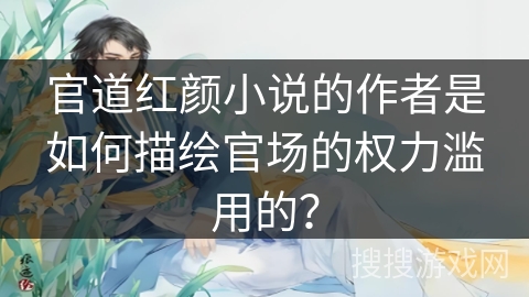 官道红颜小说的作者是如何描绘官场的权力滥用的？