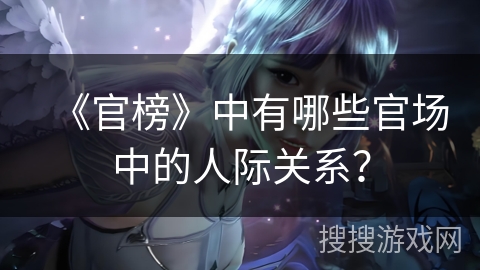 《官榜》中有哪些官场中的人际关系？