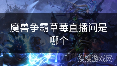 魔兽争霸草莓直播间是哪个