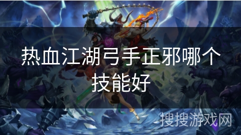 热血江湖弓手正邪哪个技能好