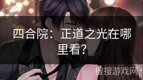 四合院：正道之光在哪里看？