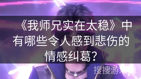 《我师兄实在太稳》中有哪些令人感到悲伤的情感纠葛？