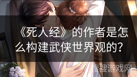 《死人经》的作者是怎么构建武侠世界观的？