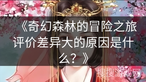 《奇幻森林的冒险之旅评价差异大的原因是什么？》