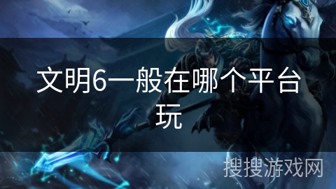 文明6一般在哪个平台玩