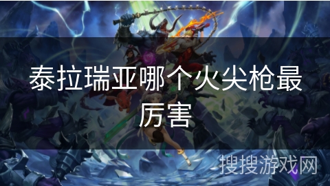 泰拉瑞亚哪个火尖枪最厉害