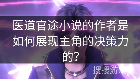 医道官途小说的作者是如何展现主角的决策力的？