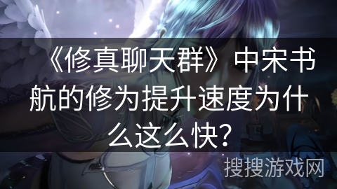 《修真聊天群》中宋书航的修为提升速度为什么这么快？