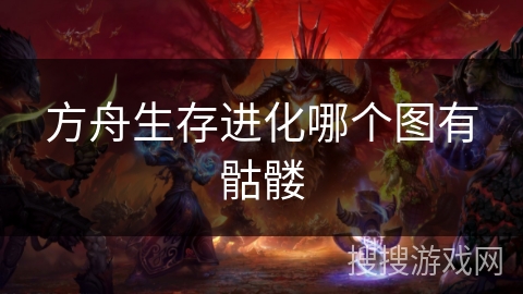 方舟生存进化哪个图有骷髅