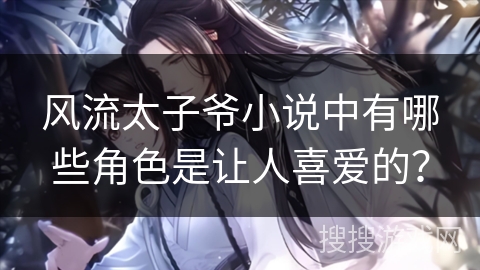 风流太子爷小说中有哪些角色是让人喜爱的？