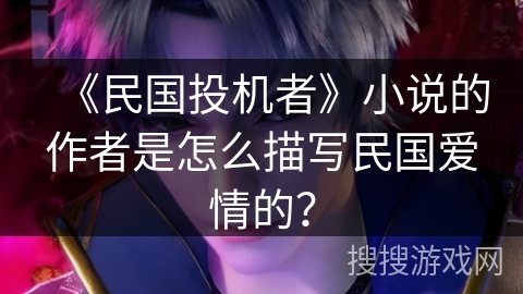 《民国投机者》小说的作者是怎么描写民国爱情的？