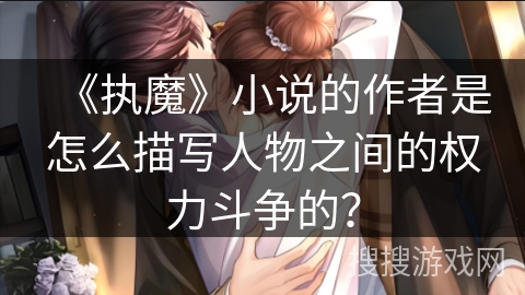《执魔》小说的作者是怎么描写人物之间的权力斗争的？