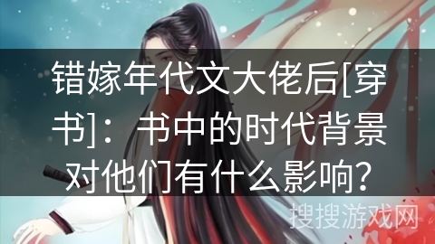 错嫁年代文大佬后[穿书]：书中的时代背景对他们有什么影响？