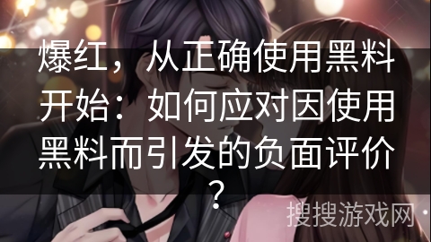 爆红，从正确使用黑料开始：如何应对因使用黑料而引发的负面评价？